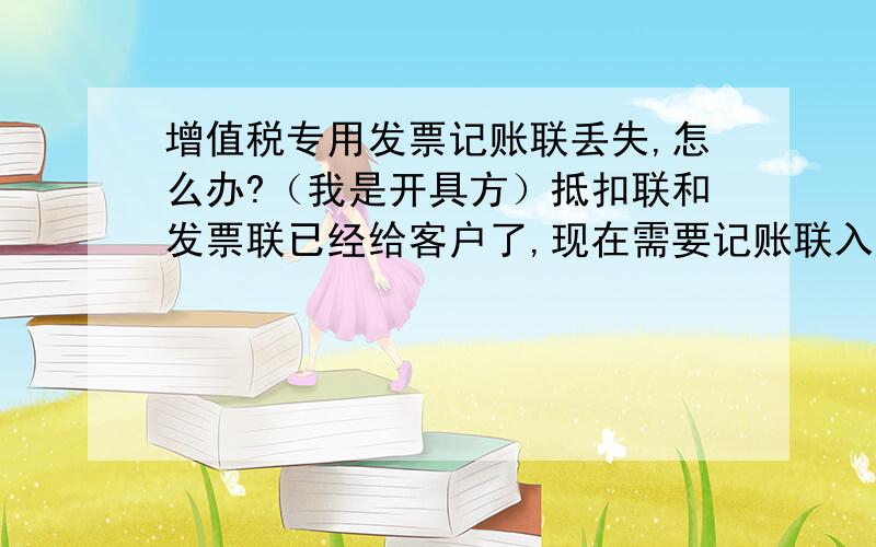 增值税专用发票记账联丢失,怎么办?（我是开具方）抵扣联和发票联已经给客户了,现在需要记账联入账,但是找不到,该怎么办?税务局会不会有处罚?