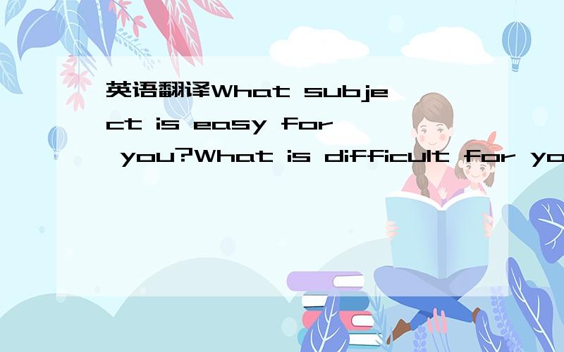 英语翻译What subject is easy for you?What is difficult for you?What do you usually do at home?中文翻译