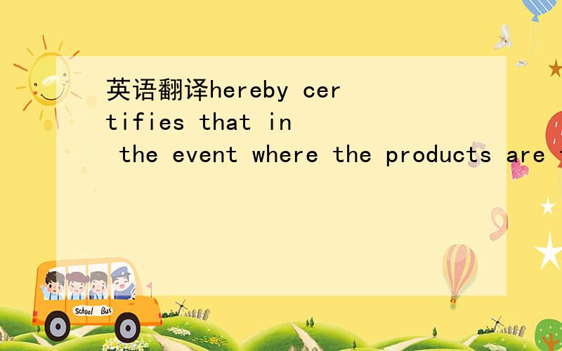 英语翻译hereby certifies that in the event where the products are found to not conform to specs and approval standard,ICS shall be entitled to return all the goods to the supplier at the expense of the supplier and request the supplier to refund