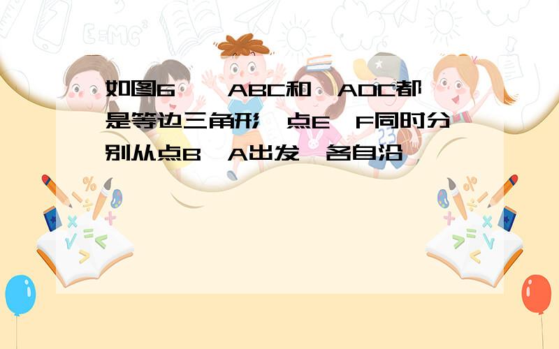 如图6,△ABC和△ADC都是等边三角形,点E,F同时分别从点B,A出发,各自沿