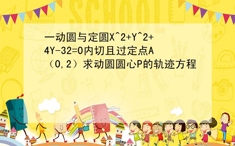 一动圆与定圆X^2+Y^2+4Y-32=0内切且过定点A（0,2）求动圆圆心P的轨迹方程