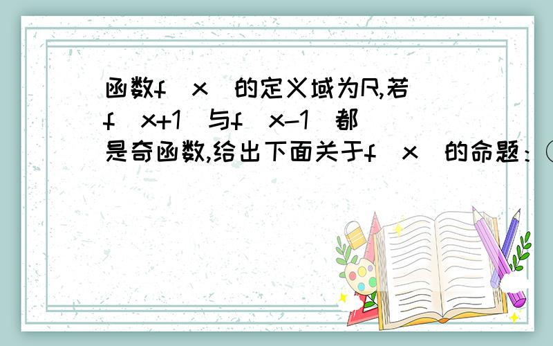 函数f（x）的定义域为R,若f（x+1）与f（x-1）都是奇函数,给出下面关于f（x）的命题：①f（x）是偶函数函数f（x）的定义域为R,若f（x+1）与f（x-1）都是奇函数,给出下面关于f（x）的命题：①f