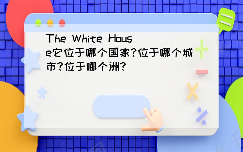 The White House它位于哪个国家?位于哪个城市?位于哪个洲?