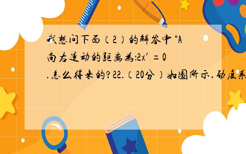 我想问下面（2）的解答中“A向右运动的距离为：2x′=0.怎么得来的?22．（20分）如图所示,劲度系数为k=40.0N/m的轻质水平弹簧左端固定在壁上,右端系一质量M=3.0kg的小物块A,A的右边系一轻细线,