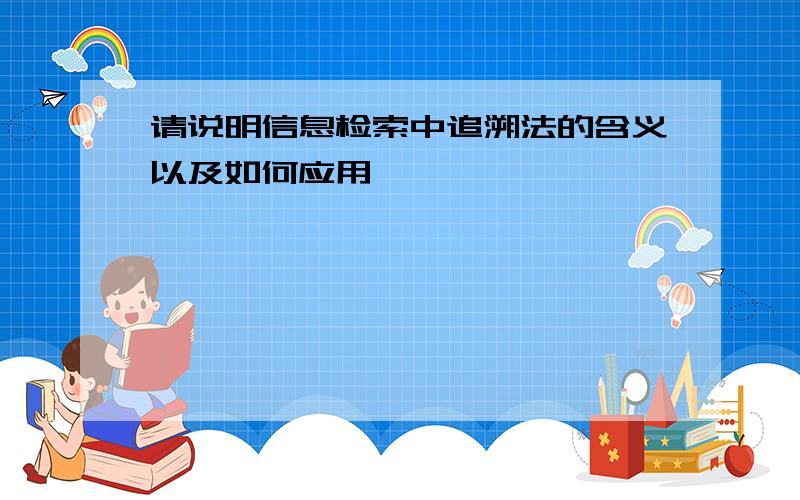 请说明信息检索中追溯法的含义以及如何应用