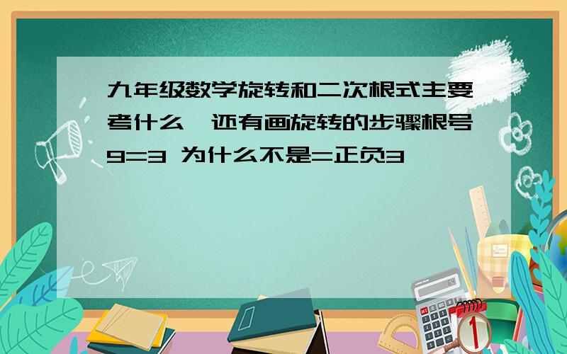 九年级数学旋转和二次根式主要考什么,还有画旋转的步骤根号9=3 为什么不是=正负3