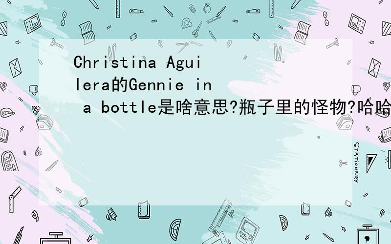 Christina Aguilera的Gennie in a bottle是啥意思?瓶子里的怪物?哈哈~