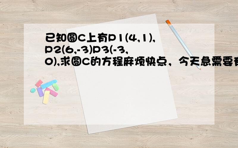 已知圆C上有P1(4,1),P2(6,-3)P3(-3,0),求圆C的方程麻烦快点，今天急需要有过程