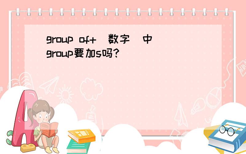 group of+（数字）中group要加s吗?