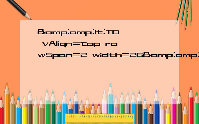 &amp;lt;TD vAlign=top rowSpan=2 width=26&amp;gt;什么意思