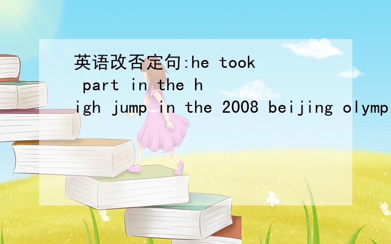 英语改否定句:he took part in the high jump in the 2008 beijing olympicshe —— —— part in the high jump in the 2008 beijing olympics ——