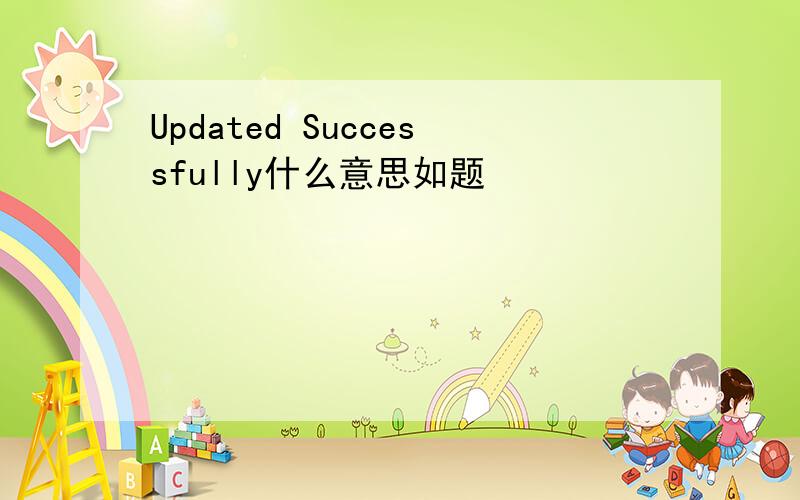 Updated Successfully什么意思如题