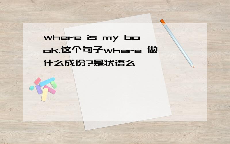 where is my book.这个句子where 做什么成份?是状语么