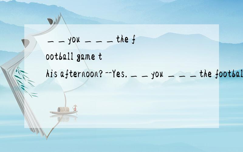 __you ___the football game this afternoon?--Yes.__you ___the football game this afternoon?--Yes.A.Do,watchB.Are watchingC.Are going to watch