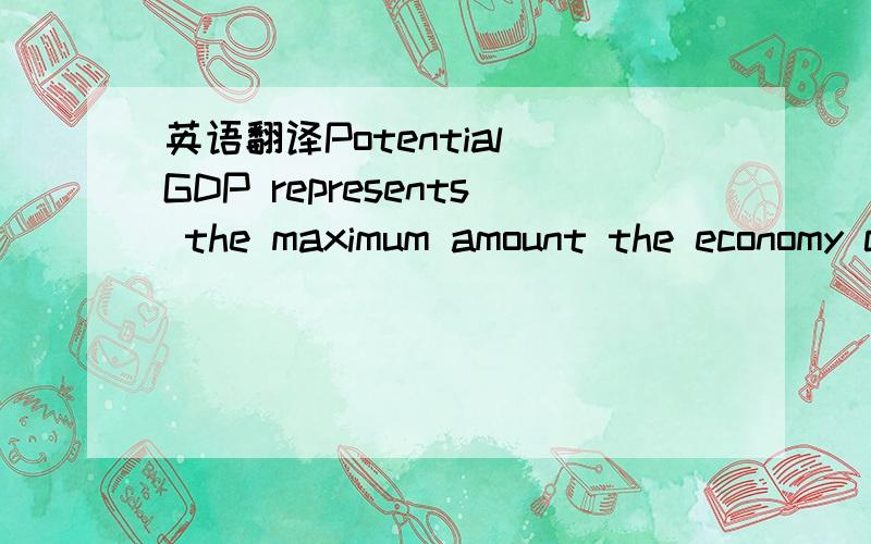 英语翻译Potential GDP represents the maximum amount the economy can produce while maintaining reasonable price stability