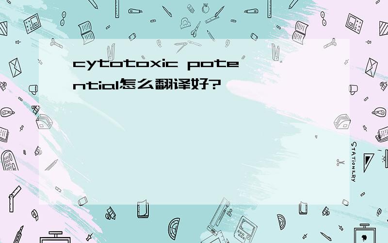 cytotoxic potential怎么翻译好?