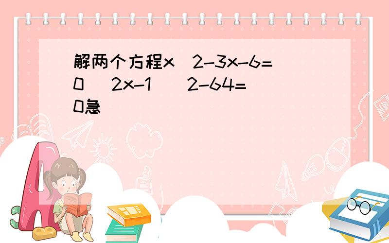 解两个方程x^2-3x-6=0 （2x-1）^2-64=0急