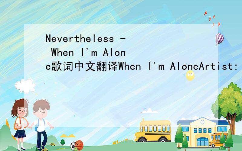 Nevertheless - When I'm Alone歌词中文翻译When I'm AloneArtist: NeverthelessAlbum: In The Making...It's been years in the makingIn my skin, I'm shaking from the coldI am tired from the takingAnd my heart won't stop breakingAnd I know, I knowMovi