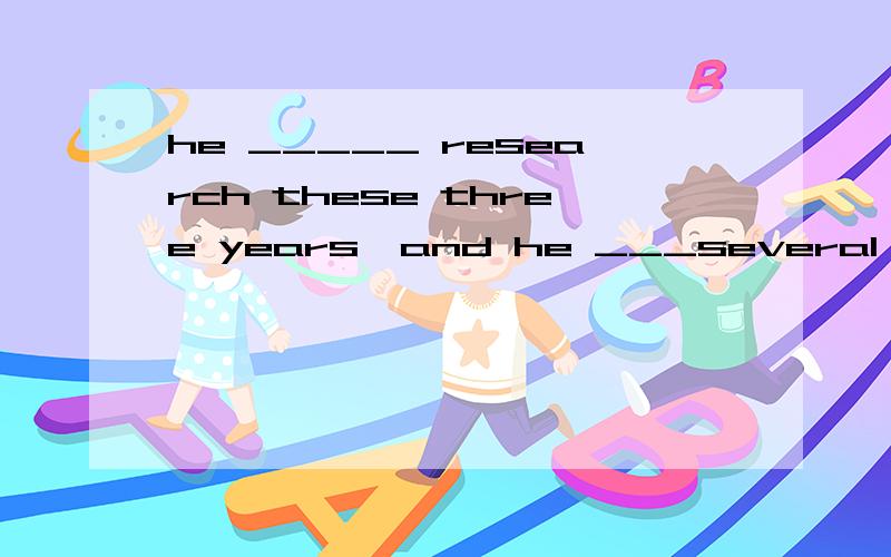 he _____ research these three years,and he ___several discoveries this year.a.has been doing ,made b.has been doing ,has made.能否说明原因？