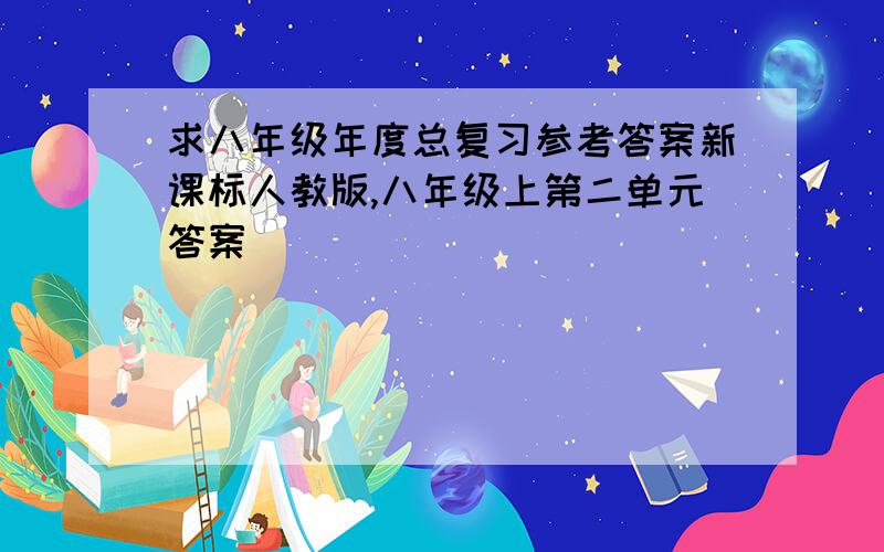 求八年级年度总复习参考答案新课标人教版,八年级上第二单元答案