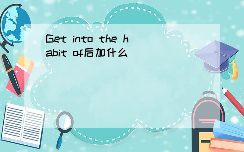 Get into the habit of后加什么