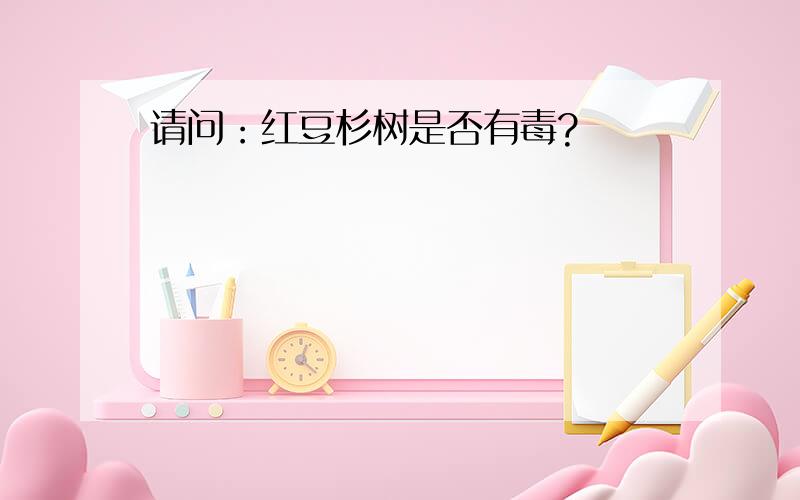 请问：红豆杉树是否有毒?