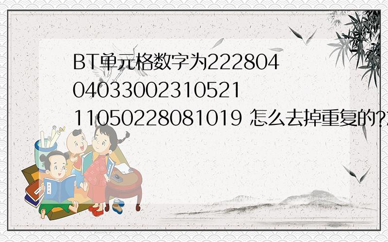 BT单元格数字为2228040403300231052111050228081019 怎么去掉重复的?2228040403300231052111050228081019得到22280403300231052111081019每个数还是要是两位如03 04 最好再从小到大排列下