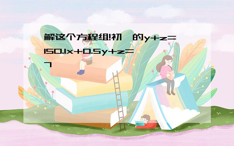 解这个方程组!初一的y+z=150.1x+0.5y+z=7