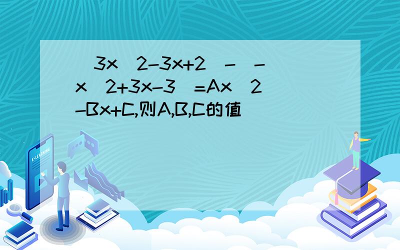 (3x^2-3x+2)-(-x^2+3x-3)=Ax^2-Bx+C,则A,B,C的值