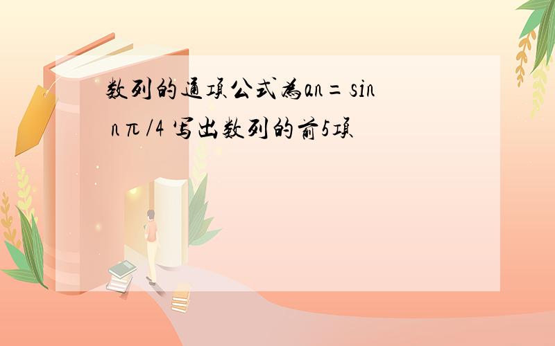 数列的通项公式为an=sin nπ/4 写出数列的前5项