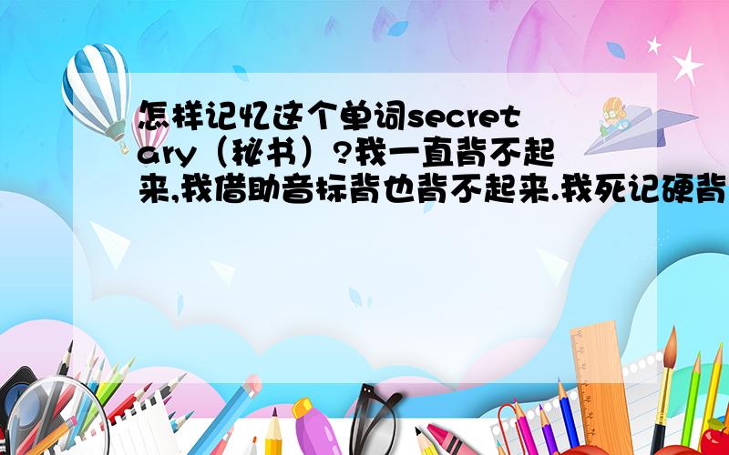 怎样记忆这个单词secretary（秘书）?我一直背不起来,我借助音标背也背不起来.我死记硬背也背不起来.