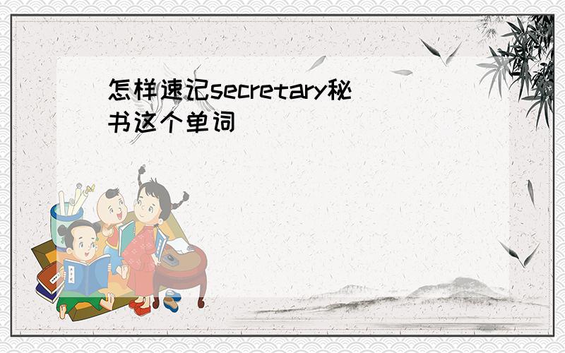 怎样速记secretary秘书这个单词