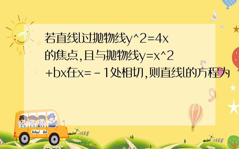 若直线l过抛物线y^2=4x的焦点,且与抛物线y=x^2+bx在x=-1处相切,则直线l的方程为