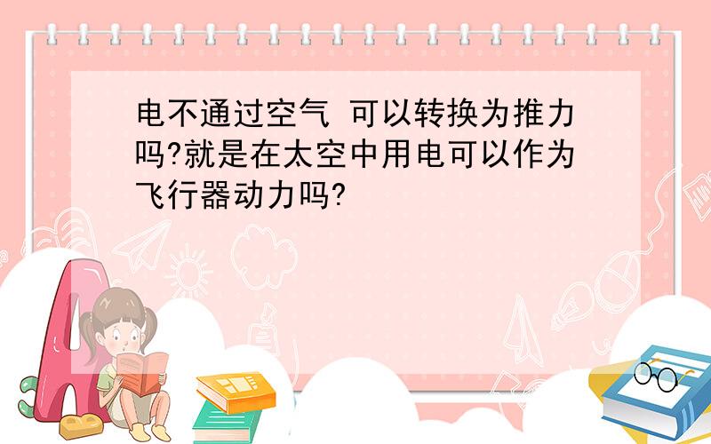 电不通过空气 可以转换为推力吗?就是在太空中用电可以作为飞行器动力吗?