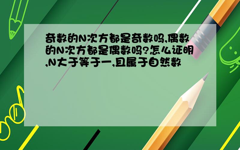 奇数的N次方都是奇数吗,偶数的N次方都是偶数吗?怎么证明,N大于等于一,且属于自然数