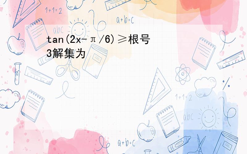 tan(2x-π/6)≥根号3解集为