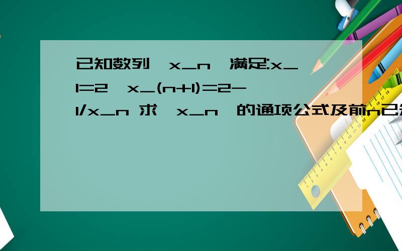 已知数列{x_n}满足:x_1=2,x_(n+1)=2-1/x_n 求{x_n}的通项公式及前n已知数列{x_n}满足:x_1=2,x_(n+1)=2-1/x_n求{x_n}的通项公式及前n项积.（PS：希望能直接推导,而不是"归纳+猜想+证明",可以接受使用