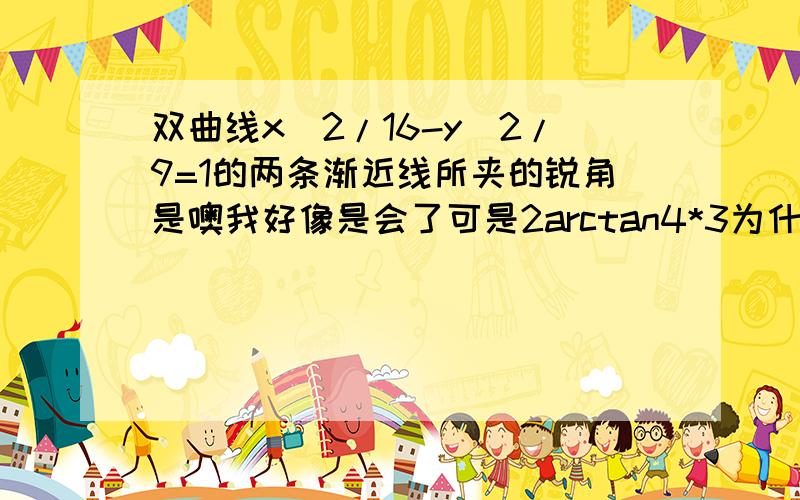 双曲线x^2/16-y^2/9=1的两条渐近线所夹的锐角是噢我好像是会了可是2arctan4*3为什么=arctan24*7?