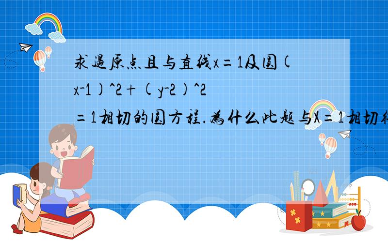 求过原点且与直线x=1及圆(x-1)^2+(y-2)^2=1相切的圆方程.为什么此题与X=1相切得到：1-a=r.