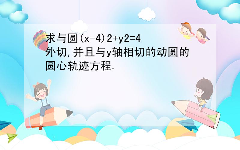 求与圆(x-4)2+y2=4外切,并且与y轴相切的动圆的圆心轨迹方程.