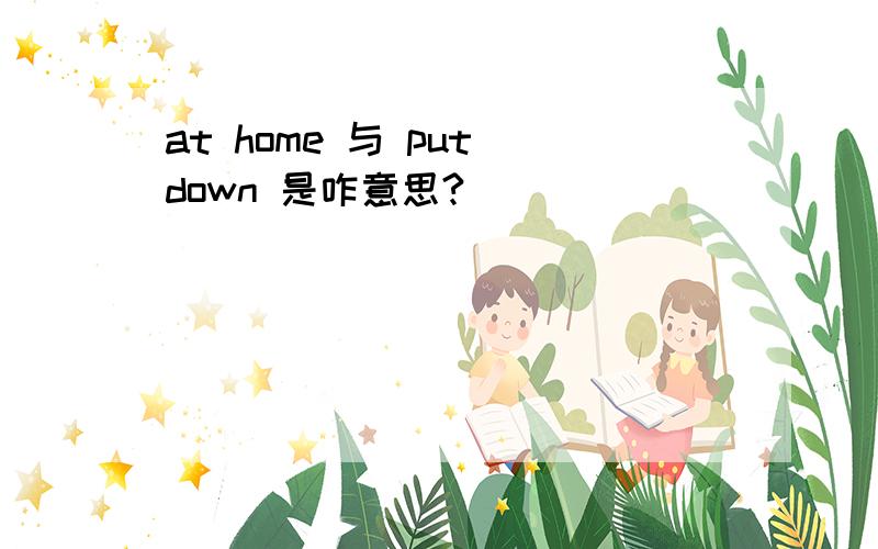 at home 与 put down 是咋意思?