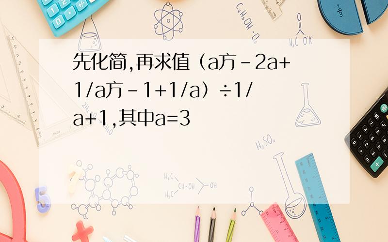 先化简,再求值（a方-2a+1/a方-1+1/a）÷1/a+1,其中a=3