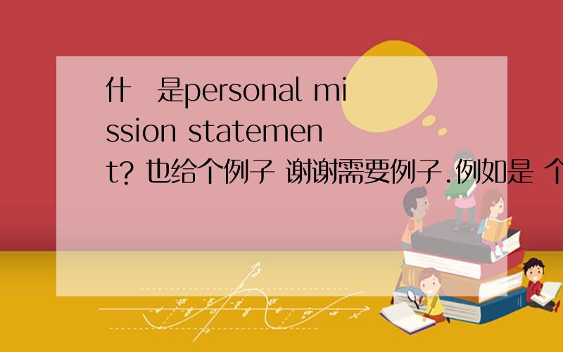 什麼是personal mission statement? 也给个例子 谢谢需要例子.例如是 个人使命 应该代表些什麼? I will grow stronger with each accomplishment, and even stronger with each setback.这个算吗..