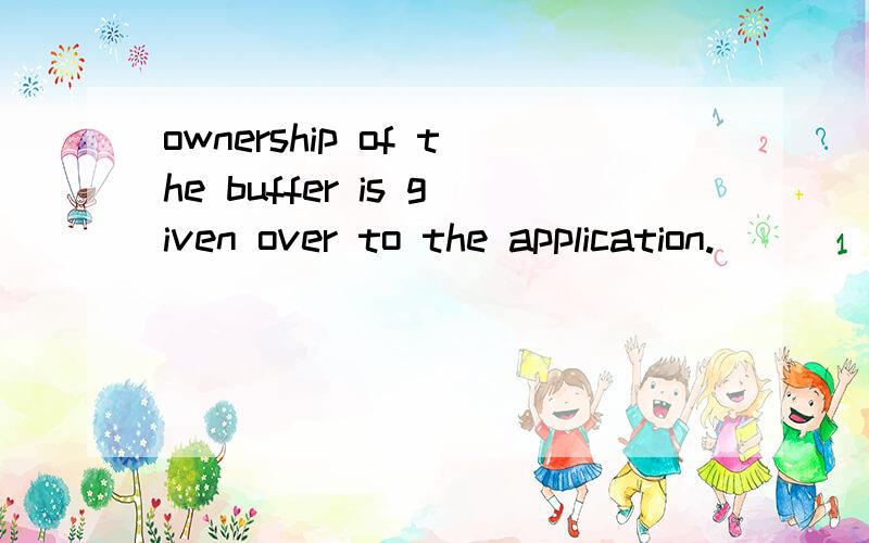 ownership of the buffer is given over to the application.