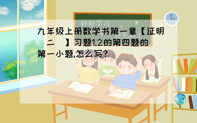 九年级上册数学书第一章【证明（二）】习题1.2的第四题的第一小题,怎么写?