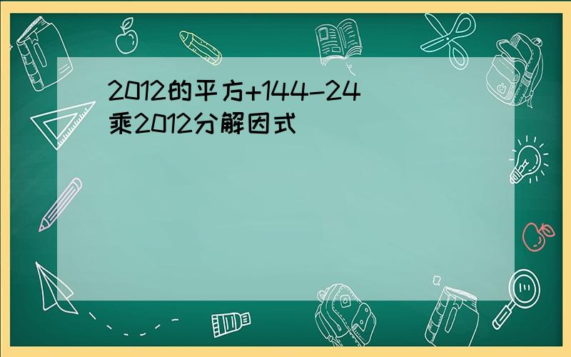 2012的平方+144-24乘2012分解因式