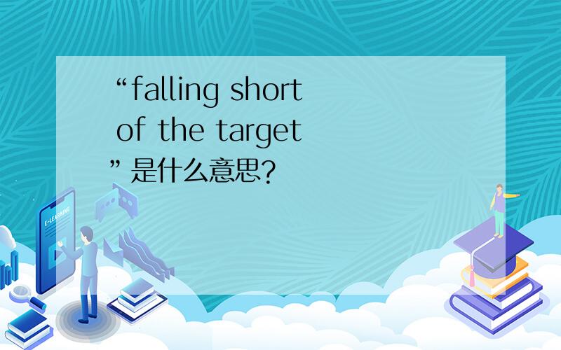 “falling short of the target”是什么意思?