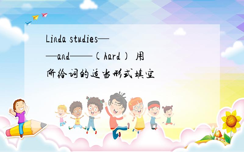 Linda studies——and——(hard) 用所给词的适当形式填空