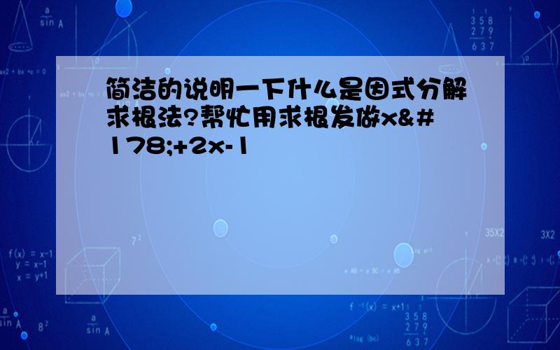 简洁的说明一下什么是因式分解求根法?帮忙用求根发做x²+2x-1