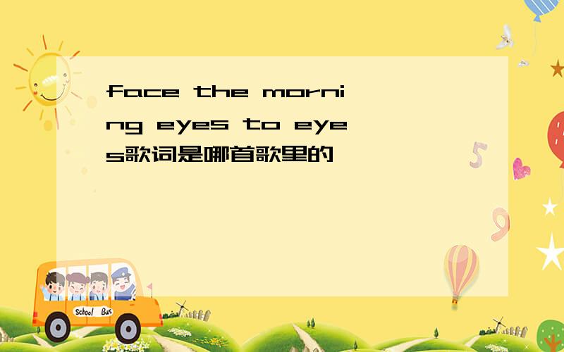 face the morning eyes to eyes歌词是哪首歌里的